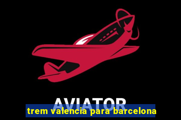 trem valencia para barcelona